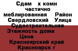 Сдам 2-х комн, частично меблированная. › Район ­ Свердловский › Улица ­ Судостроительная › Этажность дома ­ 17 › Цена ­ 15 000 - Красноярский край, Красноярск г. Недвижимость » Квартиры аренда   . Красноярский край,Красноярск г.